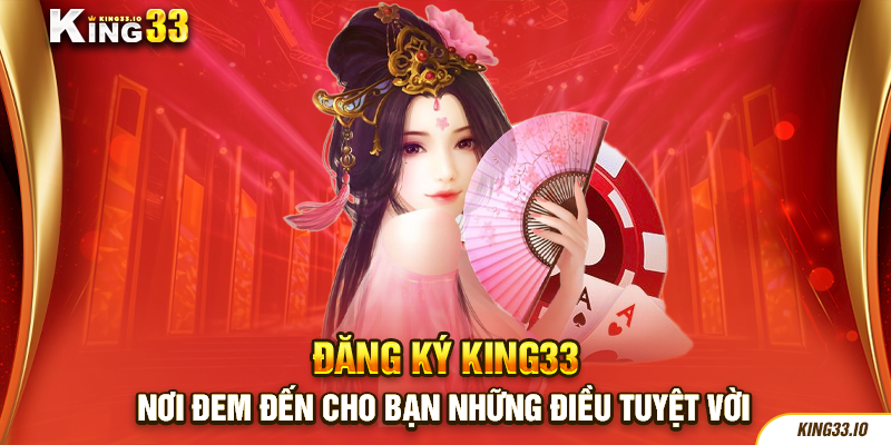 Đăng Ký King33 - Nơi Đem Đến Cho Bạn Những Điều Tuyệt Vời