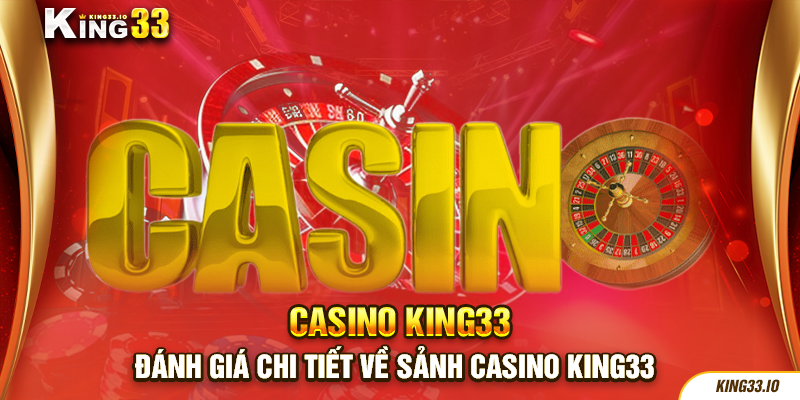 Đánh giá chi tiết về sảnh casino King33 