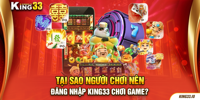 Tại sao người chơi nên đăng nhập King33 chơi game?