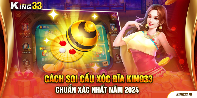 Cách soi cầu xóc đĩa King33 chuẩn xác nhất năm 2024 